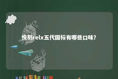 悦刻relx五代国标有哪些口味？ 